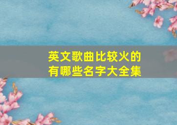 英文歌曲比较火的有哪些名字大全集