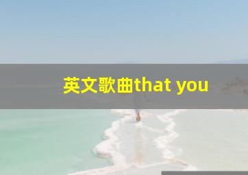 英文歌曲that you