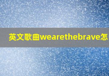 英文歌曲wearethebrave怎么唱