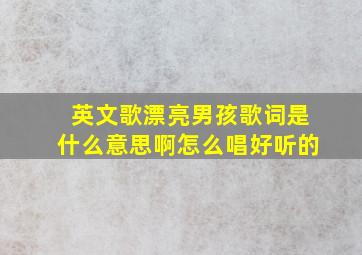 英文歌漂亮男孩歌词是什么意思啊怎么唱好听的