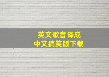 英文歌音译成中文搞笑版下载