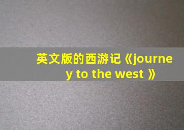 英文版的西游记《journey to the west 》