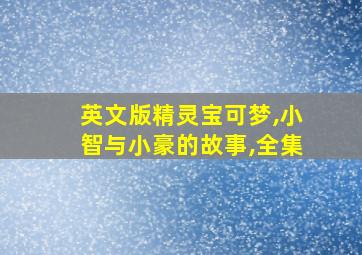 英文版精灵宝可梦,小智与小豪的故事,全集