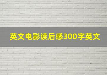 英文电影读后感300字英文