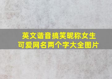 英文谐音搞笑昵称女生可爱网名两个字大全图片