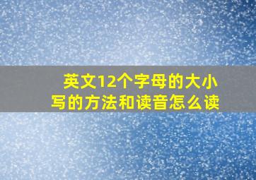 英文12个字母的大小写的方法和读音怎么读