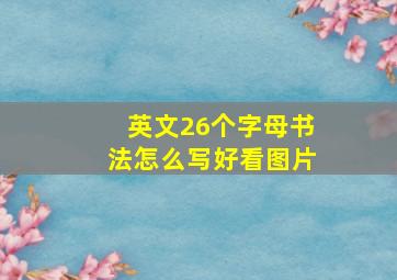 英文26个字母书法怎么写好看图片