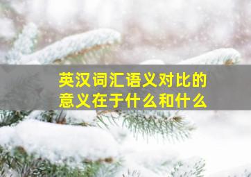 英汉词汇语义对比的意义在于什么和什么