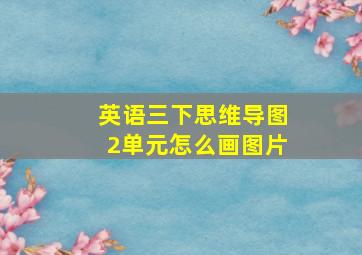 英语三下思维导图2单元怎么画图片