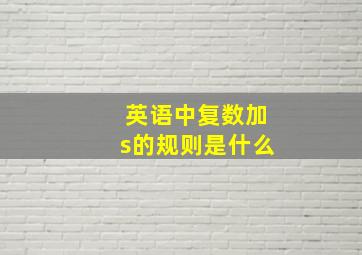 英语中复数加s的规则是什么