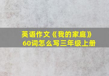 英语作文《我的家庭》60词怎么写三年级上册