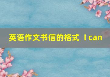 英语作文书信的格式+ I can