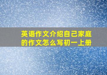 英语作文介绍自己家庭的作文怎么写初一上册