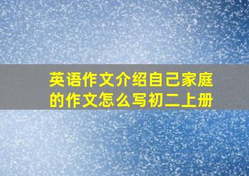 英语作文介绍自己家庭的作文怎么写初二上册