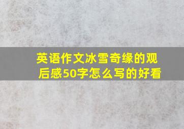 英语作文冰雪奇缘的观后感50字怎么写的好看