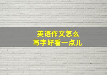 英语作文怎么写字好看一点儿