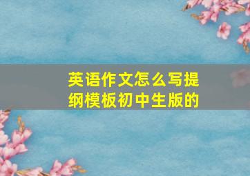 英语作文怎么写提纲模板初中生版的