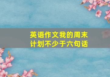 英语作文我的周末计划不少于六句话