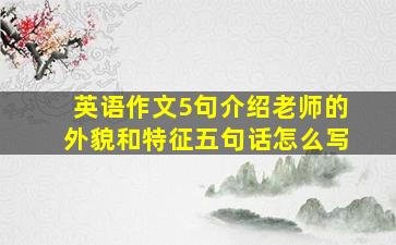 英语作文5句介绍老师的外貌和特征五句话怎么写