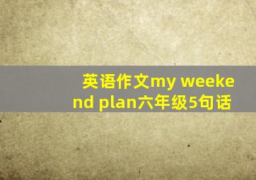 英语作文my weekend plan六年级5句话