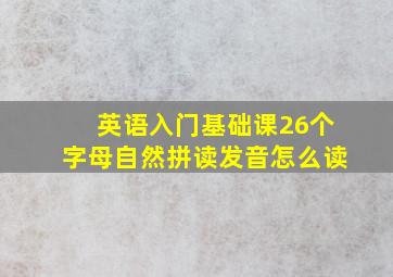 英语入门基础课26个字母自然拼读发音怎么读