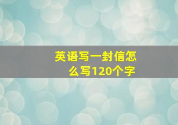 英语写一封信怎么写120个字