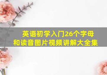 英语初学入门26个字母和读音图片视频讲解大全集