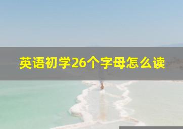 英语初学26个字母怎么读