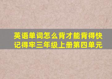 英语单词怎么背才能背得快记得牢三年级上册第四单元