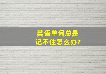 英语单词总是记不住怎么办?