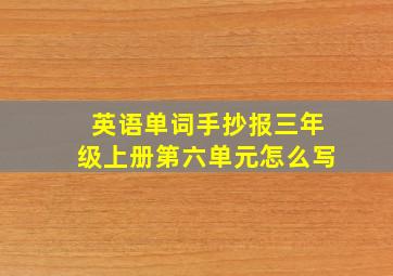 英语单词手抄报三年级上册第六单元怎么写