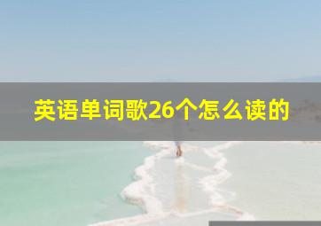 英语单词歌26个怎么读的