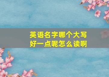 英语名字哪个大写好一点呢怎么读啊