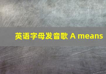 英语字母发音歌 A means