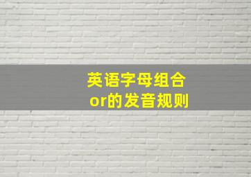 英语字母组合or的发音规则