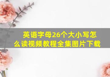 英语字母26个大小写怎么读视频教程全集图片下载