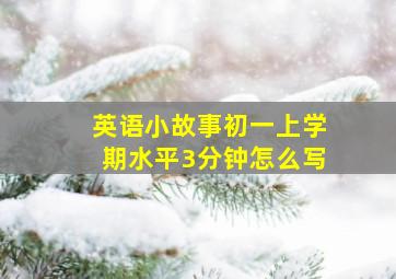 英语小故事初一上学期水平3分钟怎么写