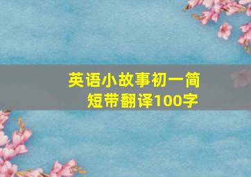 英语小故事初一简短带翻译100字