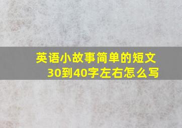 英语小故事简单的短文30到40字左右怎么写