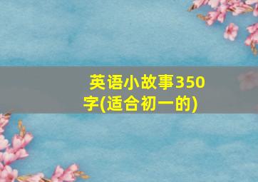 英语小故事350字(适合初一的)