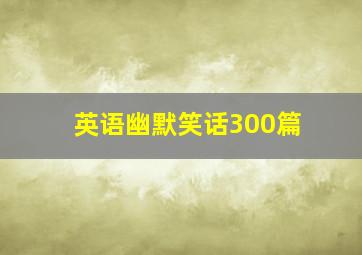 英语幽默笑话300篇