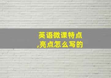 英语微课特点,亮点怎么写的