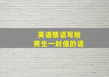 英语情话写给男生一封信的话