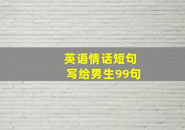 英语情话短句写给男生99句