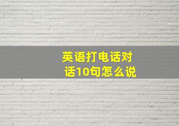 英语打电话对话10句怎么说