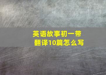 英语故事初一带翻译10篇怎么写