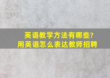 英语教学方法有哪些?用英语怎么表达教师招聘