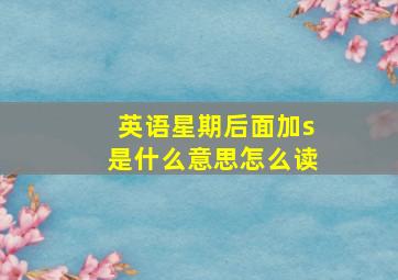 英语星期后面加s是什么意思怎么读