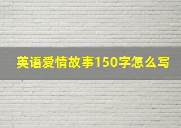 英语爱情故事150字怎么写