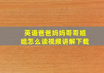 英语爸爸妈妈哥哥姐姐怎么读视频讲解下载